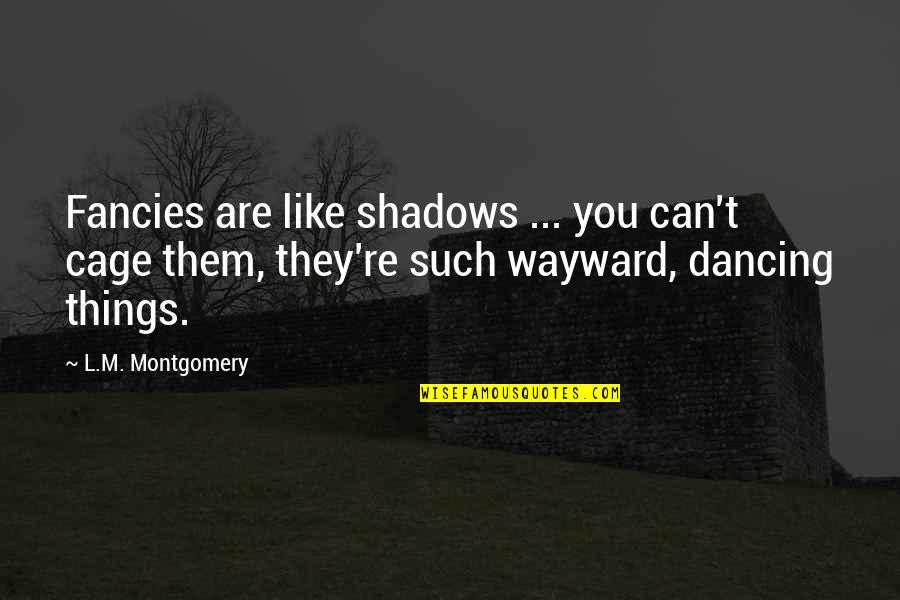 Shirting Flannel Quotes By L.M. Montgomery: Fancies are like shadows ... you can't cage