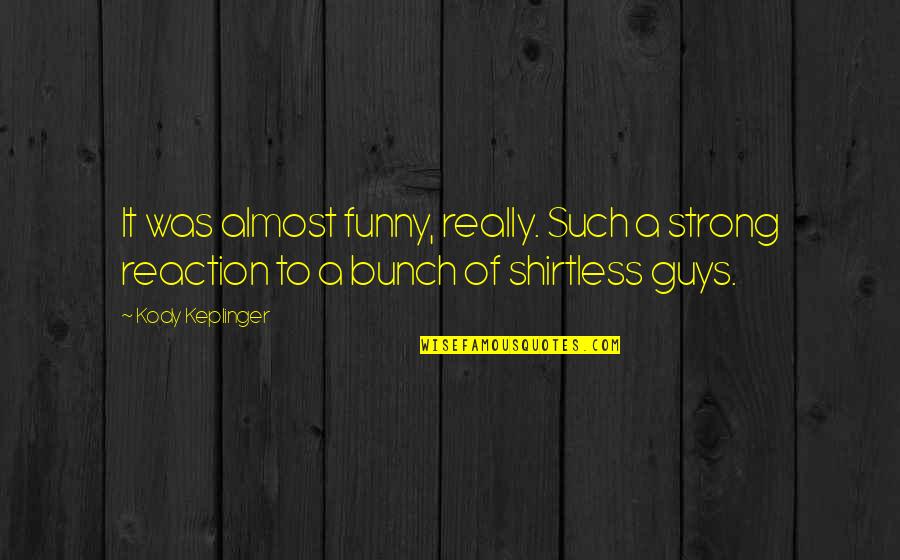 Shirtless Guys Quotes By Kody Keplinger: It was almost funny, really. Such a strong