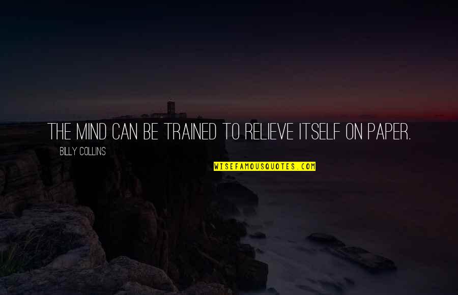 Shirtless Pictures Quotes By Billy Collins: The mind can be trained to relieve itself