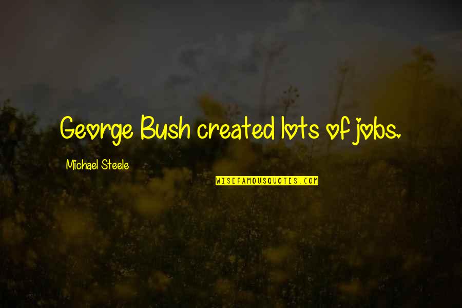 Shirts With Song Quotes By Michael Steele: George Bush created lots of jobs. Shirts With Song Quotes By Michael Steele: George Bush created lots of jobs.