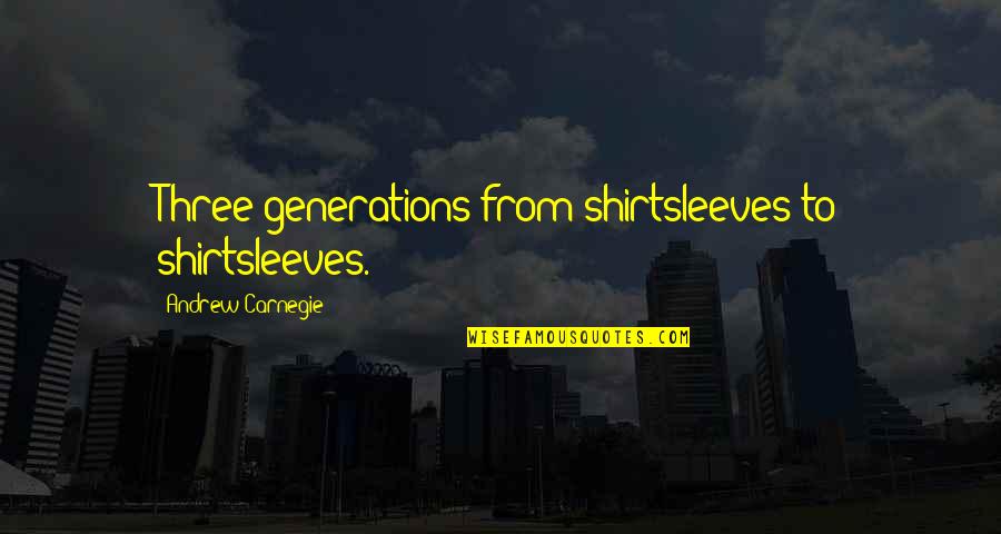 Shirtsleeves Quotes By Andrew Carnegie: Three generations from shirtsleeves to shirtsleeves.