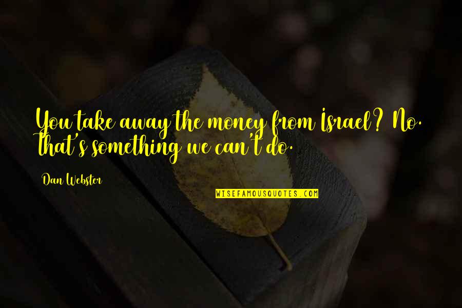 Shirttail Quotes By Dan Webster: You take away the money from Israel? No.