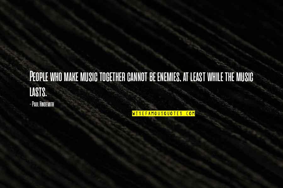 Shirtwaist Factory Quotes By Paul Hindemith: People who make music together cannot be enemies,