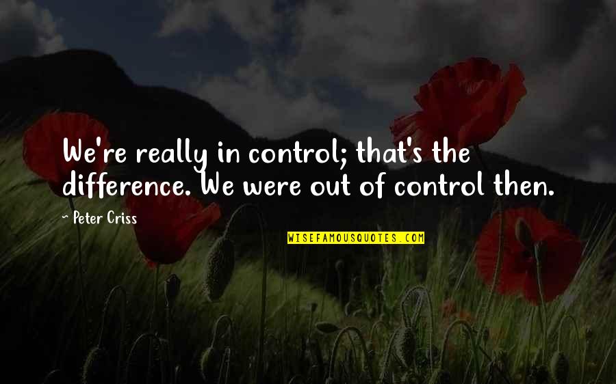Shirtysomething Quotes By Peter Criss: We're really in control; that's the difference. We