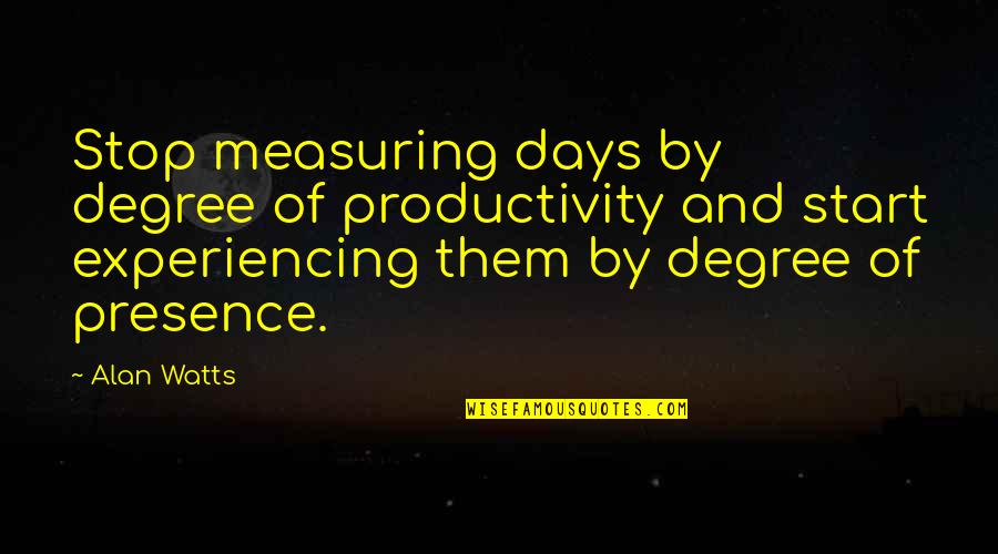 Shirver's Quotes By Alan Watts: Stop measuring days by degree of productivity and