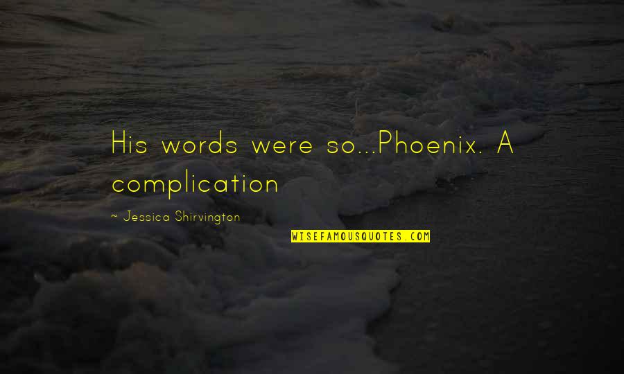 Shirvington Quotes By Jessica Shirvington: His words were so...Phoenix. A complication Shirvington Quotes By Jessica Shirvington: His words were so...Phoenix. A complication