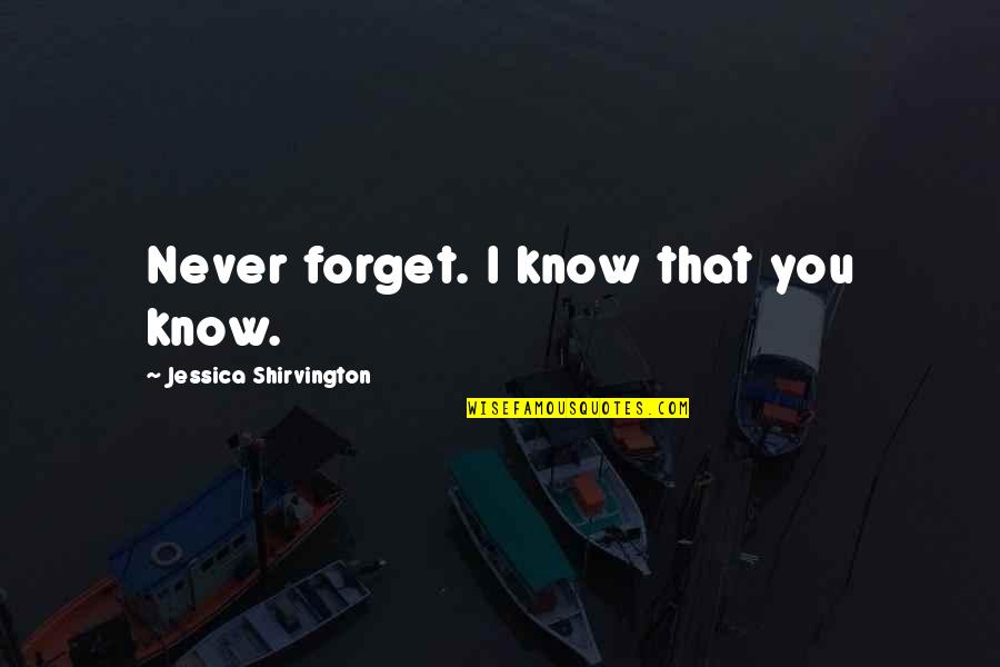 Shirvington Quotes By Jessica Shirvington: Never forget. I know that you know. Shirvington Quotes By Jessica Shirvington: Never forget. I know that you know.
