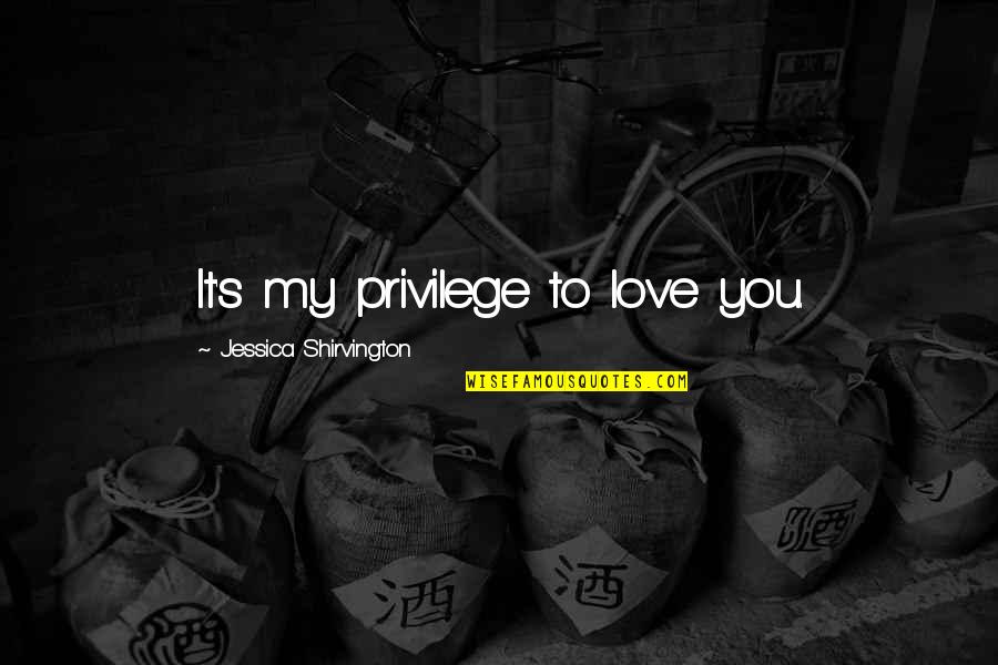 Shirvington Quotes By Jessica Shirvington: It's my privilege to love you. Shirvington Quotes By Jessica Shirvington: It's my privilege to love you.