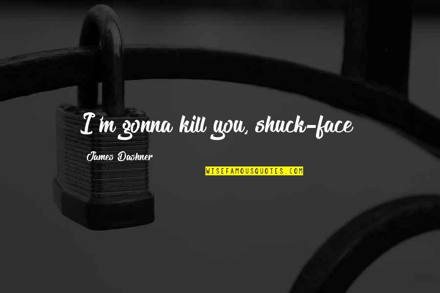 Shishido My Hero Quotes By James Dashner: I'm gonna kill you, shuck-face! Shishido My Hero Quotes By James Dashner: I'm gonna kill you, shuck-face!