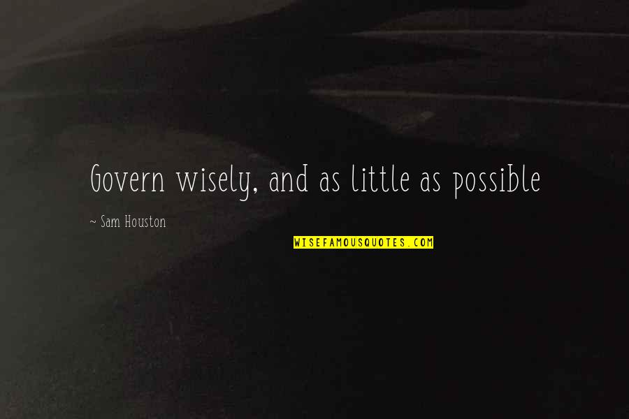 Shishikasama Quotes By Sam Houston: Govern wisely, and as little as possible Shishikasama Quotes By Sam Houston: Govern wisely, and as little as possible