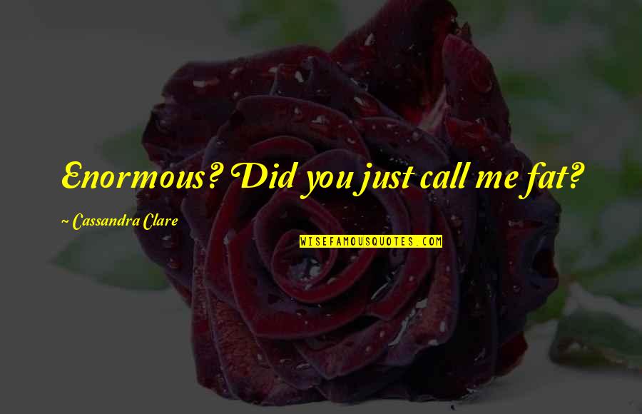 Shishio Satsuki Quotes By Cassandra Clare: Enormous? Did you just call me fat? Shishio Satsuki Quotes By Cassandra Clare: Enormous? Did you just call me fat?