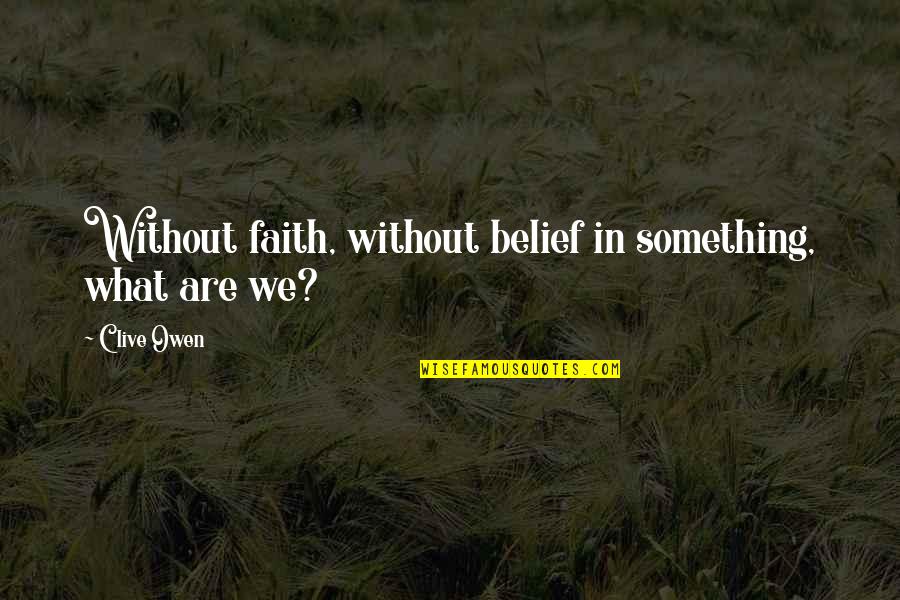 Shishio's Quotes By Clive Owen: Without faith, without belief in something, what are