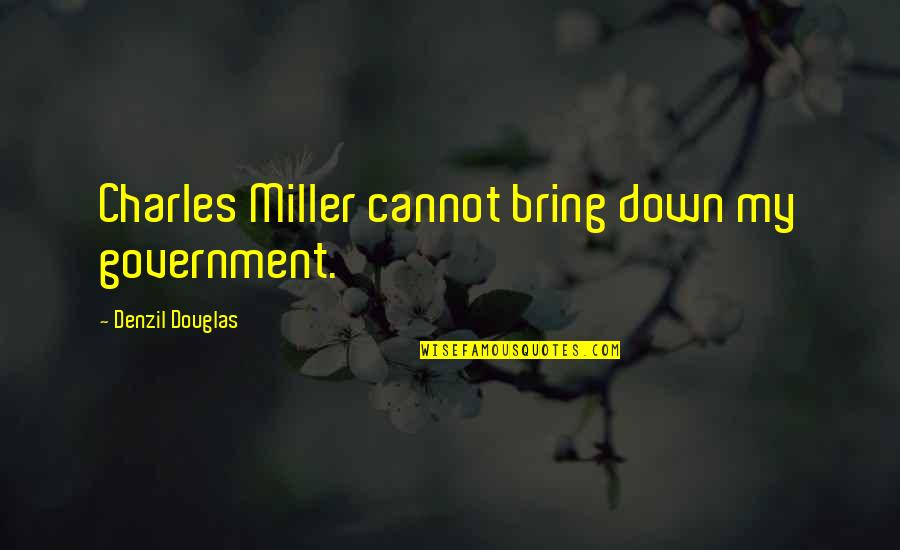 Shishio's Quotes By Denzil Douglas: Charles Miller cannot bring down my government. Shishio's Quotes By Denzil Douglas: Charles Miller cannot bring down my government.