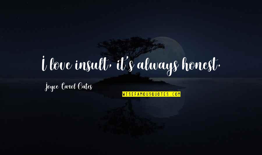 Shishio's Quotes By Joyce Carol Oates: I love insult, it's always honest. Shishio's Quotes By Joyce Carol Oates: I love insult, it's always honest.
