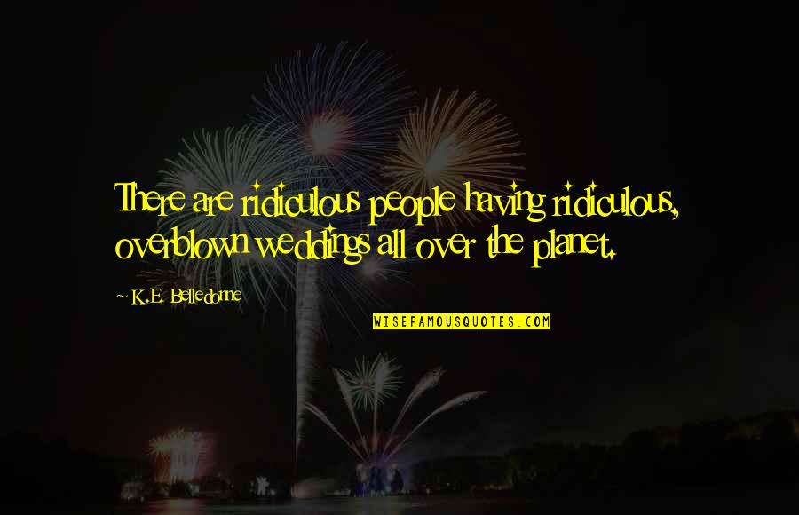 Shishmanian Natasha Quotes By K.E. Belledonne: There are ridiculous people having ridiculous, overblown weddings Shishmanian Natasha Quotes By K.E. Belledonne: There are ridiculous people having ridiculous, overblown weddings