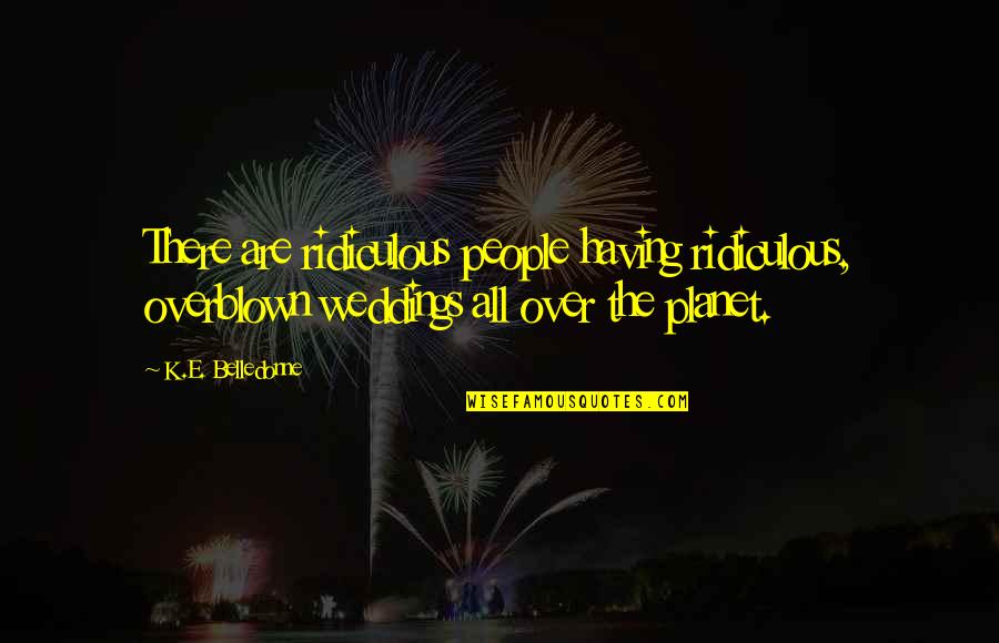 Shishmanian Natasha Quotes By K.E. Belledonne: There are ridiculous people having ridiculous, overblown weddings