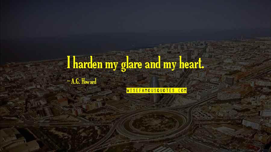Shishunala Sharif Quotes By A.G. Howard: I harden my glare and my heart. Shishunala Sharif Quotes By A.G. Howard: I harden my glare and my heart.