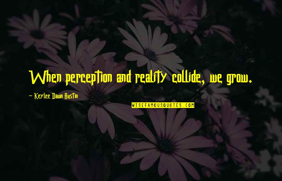 Shislers Cheese Quotes By Keylee Dawn Austin: When perception and reality collide, we grow.