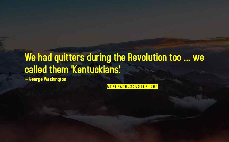 Shisui Quotes By George Washington: We had quitters during the Revolution too ... Shisui Quotes By George Washington: We had quitters during the Revolution too ...
