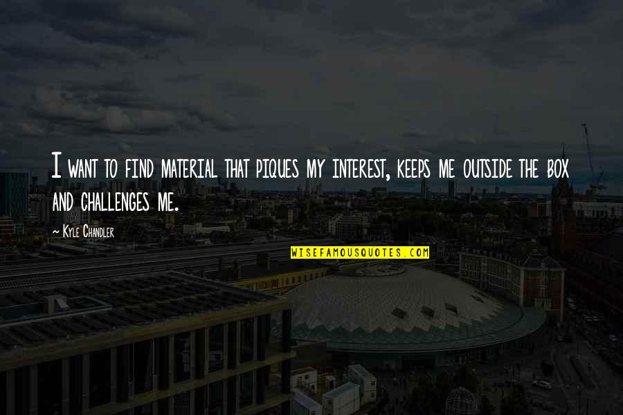 Shisuis Genjutsu Quotes By Kyle Chandler: I want to find material that piques my