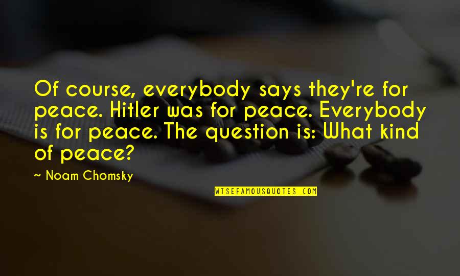 Shitara Japanese Quotes By Noam Chomsky: Of course, everybody says they're for peace. Hitler Shitara Japanese Quotes By Noam Chomsky: Of course, everybody says they're for peace. Hitler