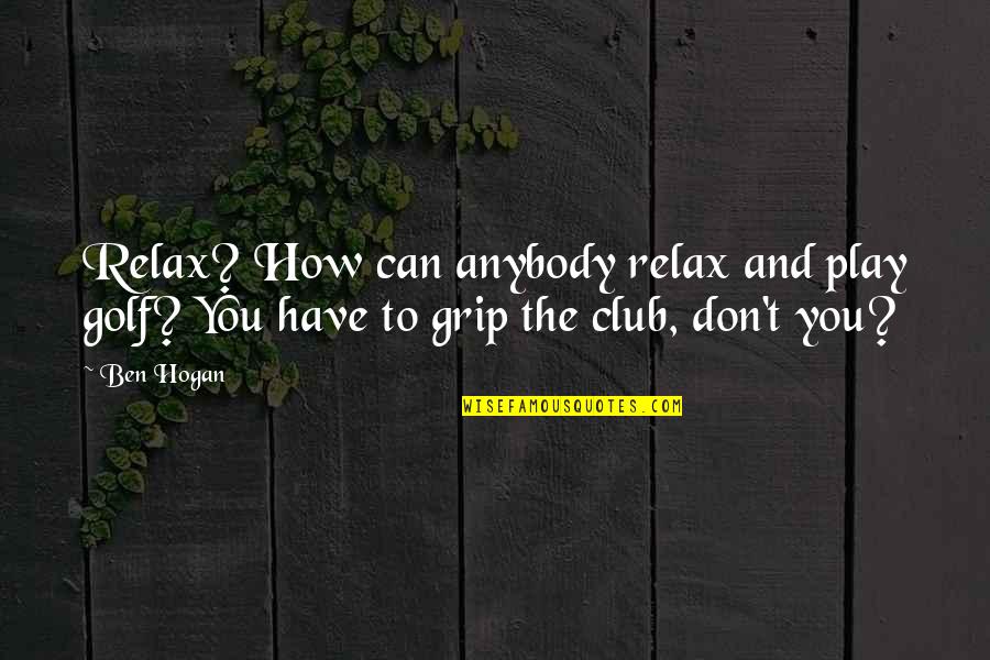 Shitcan Quotes By Ben Hogan: Relax? How can anybody relax and play golf?