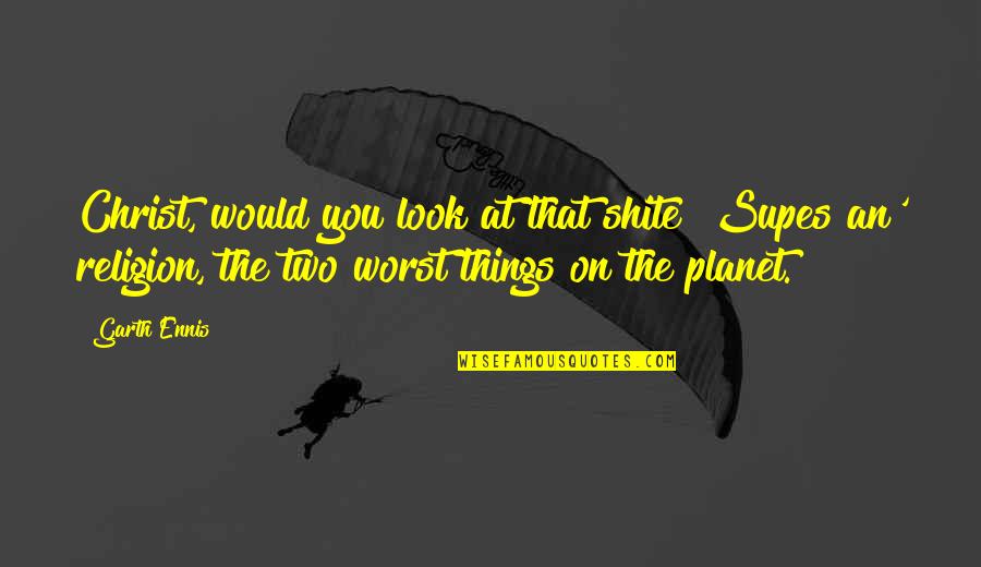 Shite Quotes By Garth Ennis: Christ, would you look at that shite? Supes Shite Quotes By Garth Ennis: Christ, would you look at that shite? Supes