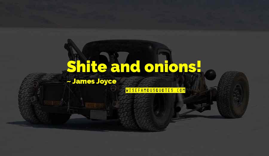 Shite Quotes By James Joyce: Shite and onions!