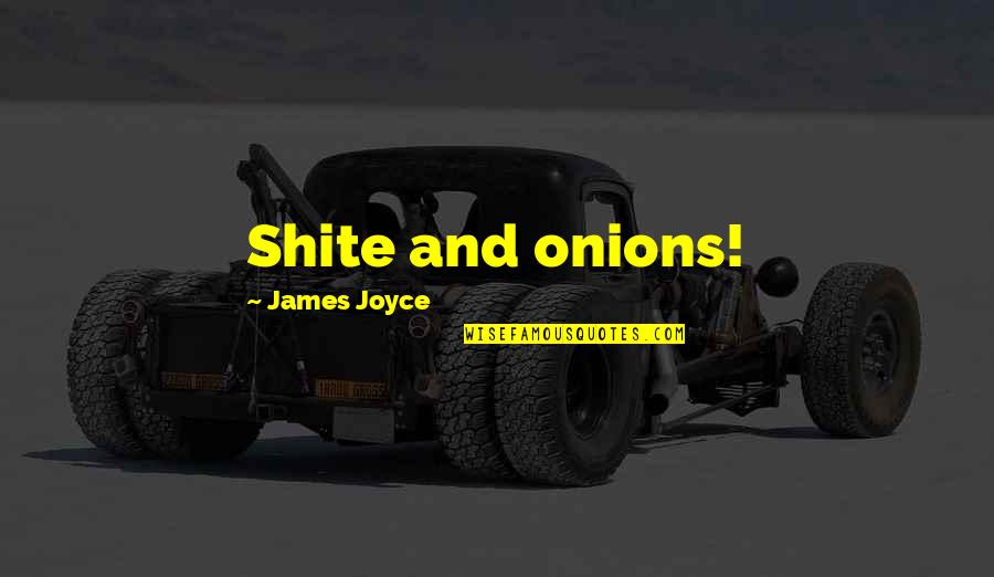 Shite Quotes By James Joyce: Shite and onions! Shite Quotes By James Joyce: Shite and onions!