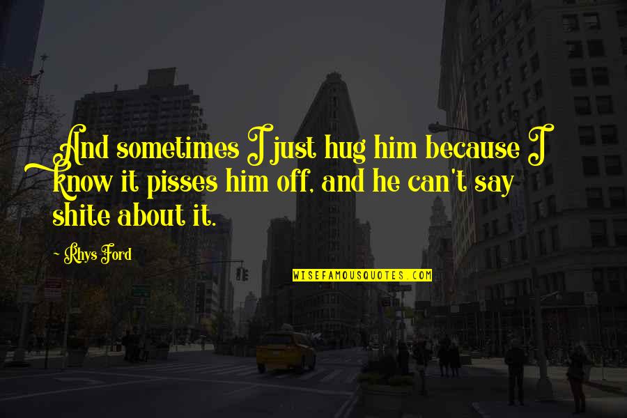 Shite Quotes By Rhys Ford: And sometimes I just hug him because I