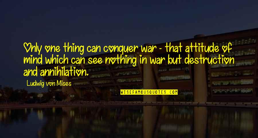 Shiteyaro Quotes By Ludwig Von Mises: Only one thing can conquer war - that Shiteyaro Quotes By Ludwig Von Mises: Only one thing can conquer war - that