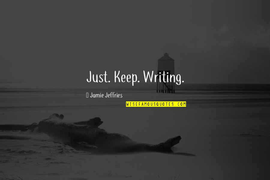 Shith Quotes By Jamie Jeffries: Just. Keep. Writing.