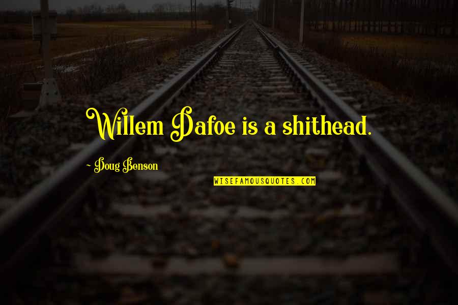 Shithead Quotes By Doug Benson: Willem Dafoe is a shithead. Shithead Quotes By Doug Benson: Willem Dafoe is a shithead.