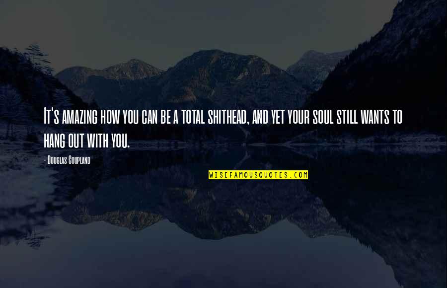 Shithead Quotes By Douglas Coupland: It's amazing how you can be a total Shithead Quotes By Douglas Coupland: It's amazing how you can be a total