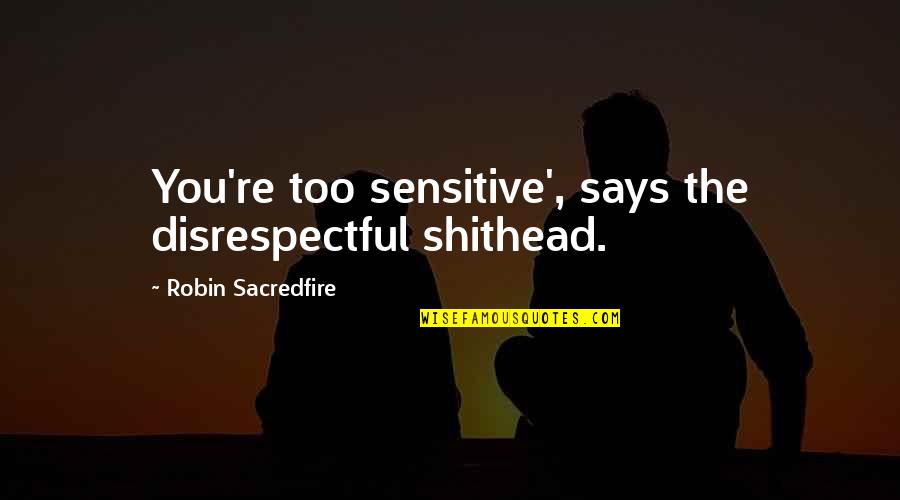 Shithead Quotes By Robin Sacredfire: You're too sensitive', says the disrespectful shithead.