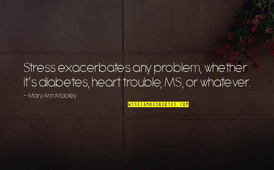 Shitholes Of America Quotes By Mary Ann Mobley: Stress exacerbates any problem, whether it's diabetes, heart Shitholes Of America Quotes By Mary Ann Mobley: Stress exacerbates any problem, whether it's diabetes, heart