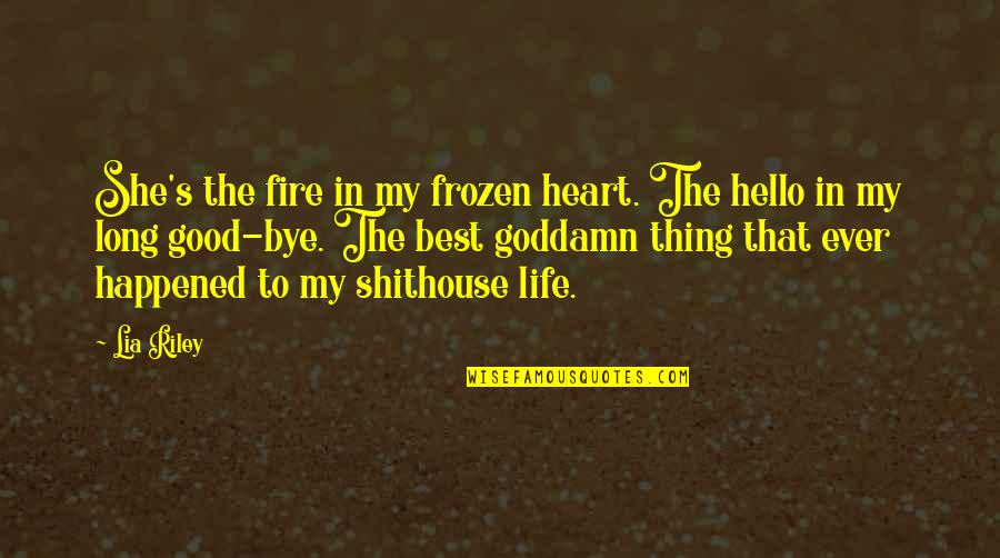 Shithouse Quotes By Lia Riley: She's the fire in my frozen heart. The