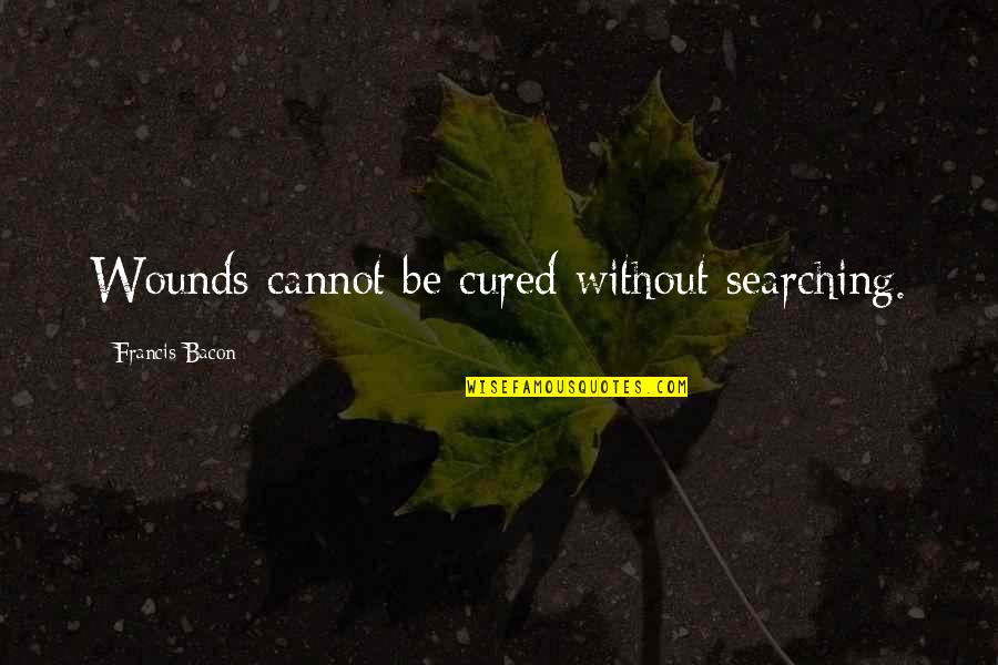 Shitiz Book Quotes By Francis Bacon: Wounds cannot be cured without searching. Shitiz Book Quotes By Francis Bacon: Wounds cannot be cured without searching.