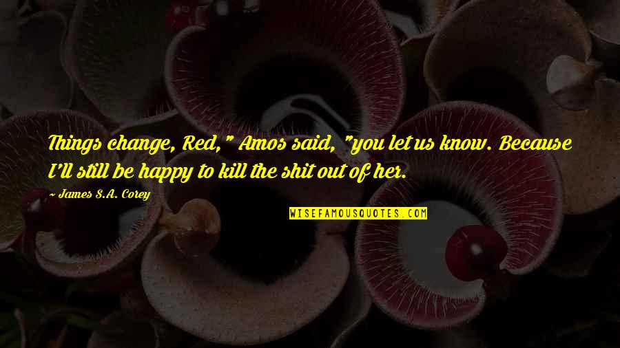 Shit'll Quotes By James S.A. Corey: Things change, Red," Amos said, "you let us Shit'll Quotes By James S.A. Corey: Things change, Red," Amos said, "you let us
