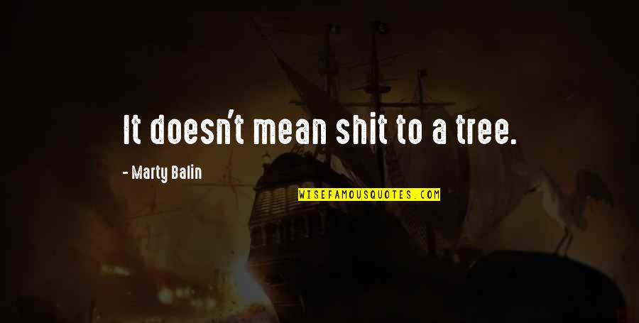 Shit'll Quotes By Marty Balin: It doesn't mean shit to a tree. Shit'll Quotes By Marty Balin: It doesn't mean shit to a tree.