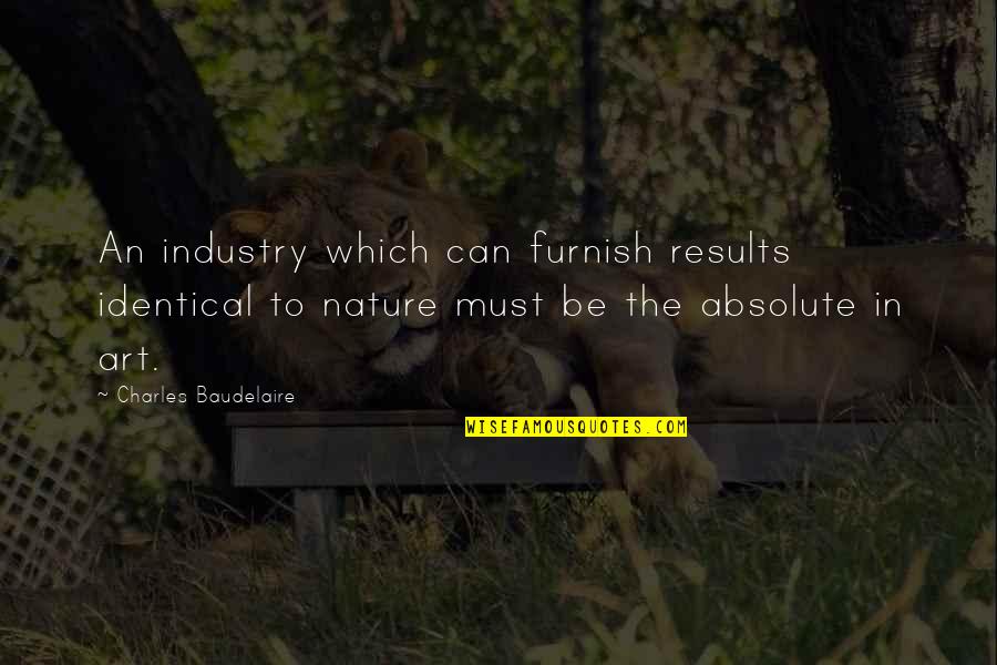 Shitloads Of Money Quotes By Charles Baudelaire: An industry which can furnish results identical to