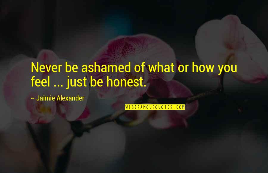 Shitloads Of Money Quotes By Jaimie Alexander: Never be ashamed of what or how you