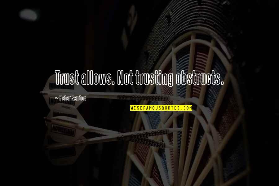 Shits Getting Real Quotes By Peter Santos: Trust allows. Not trusting obstructs.