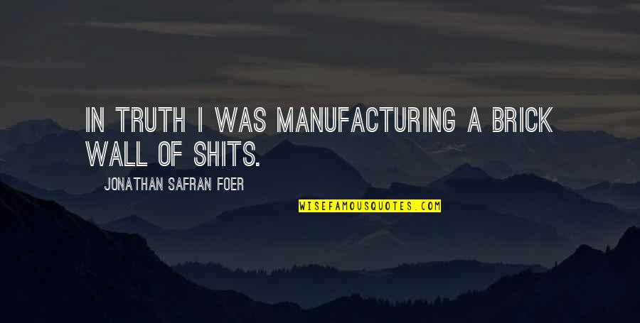 Shits Quotes By Jonathan Safran Foer: In truth I was manufacturing a brick wall