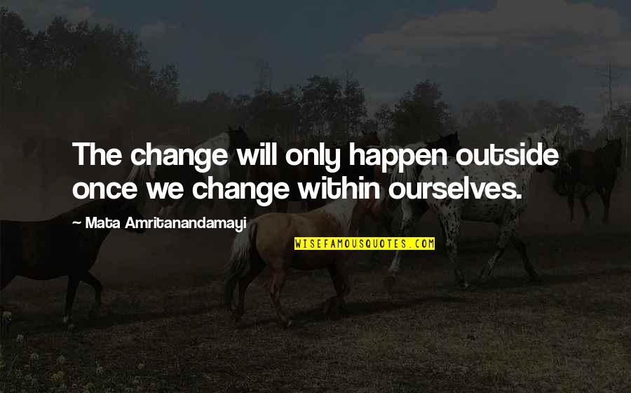 Shitstirring Quotes By Mata Amritanandamayi: The change will only happen outside once we Shitstirring Quotes By Mata Amritanandamayi: The change will only happen outside once we