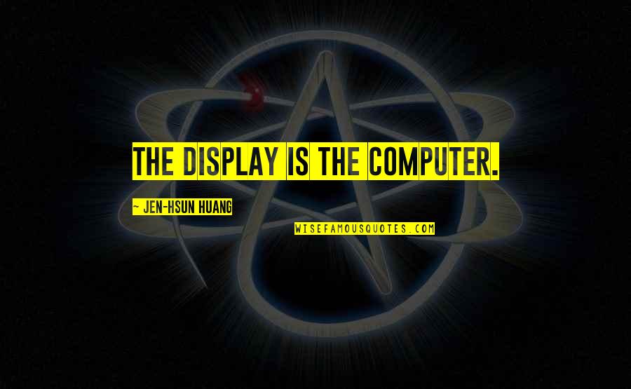 Shitstorm Quotes By Jen-Hsun Huang: The display is the computer.