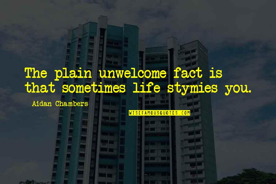 Shittach Quotes By Aidan Chambers: The plain unwelcome fact is that sometimes life Shittach Quotes By Aidan Chambers: The plain unwelcome fact is that sometimes life