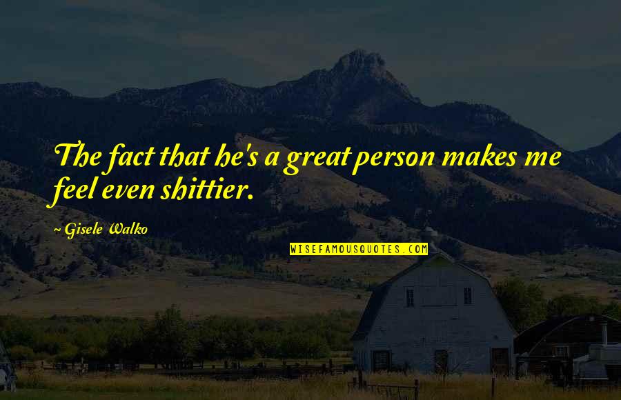 Shittier Quotes By Gisele Walko: The fact that he's a great person makes