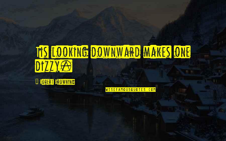 Shittiness Synonym Quotes By Robert Browning: Tis looking downward makes one dizzy. Shittiness Synonym Quotes By Robert Browning: Tis looking downward makes one dizzy.