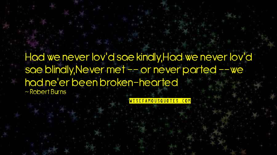 Shittiness Synonym Quotes By Robert Burns: Had we never lov'd sae kindly,Had we never Shittiness Synonym Quotes By Robert Burns: Had we never lov'd sae kindly,Had we never